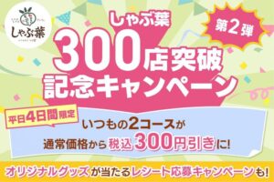 【しゃぶ葉】300店突破記念！特別価格＆豪華プレゼントキャンペーン開催中！